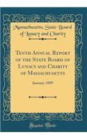 Tenth Annual Report of the State Board of Lunacy and Charity of Massachusetts: January, 1889 (Classic Reprint)