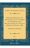 Mï¿½moires Prï¿½sentï¿½s Par Divers Savants a l'Acadï¿½mie Des Inscriptions Et Belles-Lettres de l'Institut Impï¿½rial de France, 1869, Vol. 7: Sujets Divers d'ï¿½rudition (Classic Reprint): Sujets Divers d'ï¿½rudition (Classic Reprint)