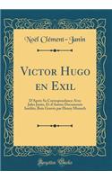 Victor Hugo en Exil: D'Après Sa Correspondance Avec Jules Janin, Et d'Autres Documents Inédits; Bois Gravés par Henry Munsch (Classic Reprint)