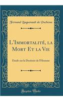 L'Immortalité, la Mort Et la Vie: Étude sur la Destinée de l'Homme (Classic Reprint)