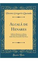 Alcalï¿½ de Henares: Edificios Histï¿½ricos En Ruina, Comercio de Antï¿½guedades de Bellas Artes, Excursiï¿½n ï¿½ Las Navas (Classic Reprint): Edificios Histï¿½ricos En Ruina, Comercio de Antï¿½guedades de Bellas Artes, Excursiï¿½n ï¿½ Las Navas (Classic Reprint)