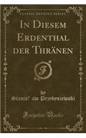 In Diesem Erdenthal Der Thränen (Classic Reprint)