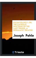 Eschatology; Or, the Catholic Doctrine of the Last Things, a Dogmatic Treatise