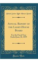 Annual Report of the Light-House Board: For the Fiscal Year Ended June 30, 1899 (Classic Reprint): For the Fiscal Year Ended June 30, 1899 (Classic Reprint)