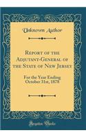 Report of the Adjutant-General of the State of New Jersey: For the Year Ending October 31st, 1878 (Classic Reprint)