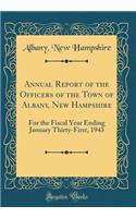 Annual Report of the Officers of the Town of Albany, New Hampshire: For the Fiscal Year Ending January Thirty-First, 1943 (Classic Reprint)