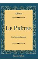 Le Prêtre: Une Retraite Pastorale (Classic Reprint)