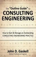 The "Outline Guide" to Consulting Engineering: How to Start & Manage an Outstanding Consulting Engineering Practice