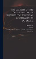 The Legality of the Court Held by His Majesties Ecclesiastical Commissioners Defended