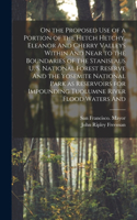 On the Proposed use of a Portion of the Hetch Hetchy, Eleanor And Cherry Valleys Within And Near to the Boundaries of the Stanislaus U. S. National Forest Reserve And the Yosemite National Park as Reservoirs for Impounding Tuolumne River Flood Wate