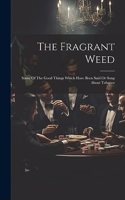 Fragrant Weed: Some Of The Good Things Which Have Been Said Or Sung About Tobacco