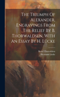 Triumph Of Alexander, Engravings From The Relief By B. Thorwaldsen, With An Essay By H. Lücke