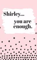 Shirley You are Enough: Cute Personalized Diary / Notebook / Journal/ Greetings / Appreciation Quote Gift (6 x 9 - 110 Blank Lined Pages)