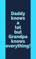 Daddy Knows: A Lot But Grandpa Knows Everything! - Unique Grandfather or Papa Saying - Notebook With Lines