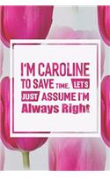 I'm Caroline to Save Time, Let's Just Assume I'm Always Right: First Name Funny Sayings Personalized Customized Names Women Girl Mother's Day Gift Notebook Journal