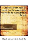Actuarial Theory; Notes for Students on the Subject-Matter Required in the Examinations of the Insti