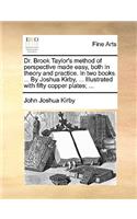 Dr. Brook Taylor's Method of Perspective Made Easy, Both in Theory and Practice. in Two Books. ... by Joshua Kirby, ... Illustrated with Fifty Copper Plates; ...