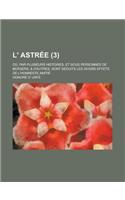 L' Astree; Ou, Par Plusieurs Histoires, Et Sous Personnes de Bergers, & D'Autres, Sont Deduits Les Divers Effets de L'Honneste Amitie (3 )