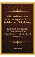 Wills And Inventories From The Registry Of The Archdeaconry Of Richmond: Extending Over Portions Of The Counties Of York, Westmerland, Cumberland And Lancaster(English)