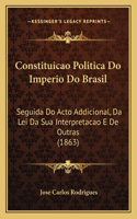 Constituicao Politica Do Imperio Do Brasil: Seguida Do Acto Addicional, Da Lei Da Sua Interpretacao E De Outras (1863)(Spanish)