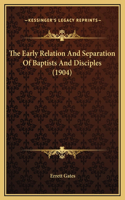 The Early Relation And Separation Of Baptists And Disciples (1904)
