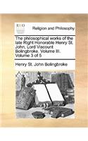 Philosophical Works of the Late Right Honorable Henry St. John, Lord Viscount Bolingbroke. Volume III. Volume 3 of 5