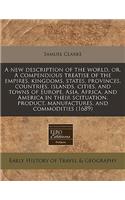 A New Description of the World, Or, a Compendious Treatise of the Empires, Kingdoms, States, Provinces, Countries, Islands, Cities, and Towns of Europe, Asia, Africa, and America in Their Scituation, Product, Manufactures, and Commodities (1689)