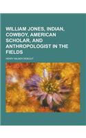 William Jones, Indian, Cowboy, American Scholar, and Anthropologist in the Fields
