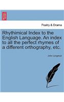 Rhythimical Index to the English Language. an Index to All the Perfect Rhymes of a Different Orthography, Etc.