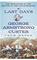 The Last Days of George Armstrong Custer: The True Story of the Battle of the Little Bighorn: The True Story of the Battle of the Little Bighorn