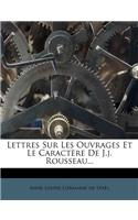 Lettres Sur Les Ouvrages Et Le Caractère De J.j. Rousseau...