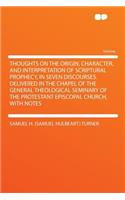 Thoughts on the Origin, Character, and Interpretation of Scriptural Prophecy, in Seven Discourses. Delivered in the Chapel of the General Theological Seminary of the Protestant Episcopal Church, with Notes