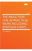 The Induction Coil in Practical Work Including Rï¿½ntgen X Rays