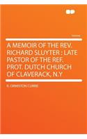 A Memoir of the Rev. Richard Sluyter: Late Pastor of the Ref. Prot. Dutch Church of Claverack, N.y: Late Pastor of the Ref. Prot. Dutch Church of Claverack, N.y