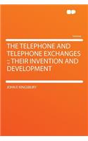 The Telephone and Telephone Exchanges: ; Their Invention and Development