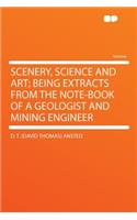 Scenery, Science and Art; Being Extracts from the Note-Book of a Geologist and Mining Engineer