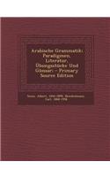 Arabische Grammatik; Paradigmen, Literatur, Ubungsstucke Und Glossar; - Primary Source Edition