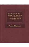 Catalogue of the ... Library of the Late James Thomson ... - Primary Source Edition