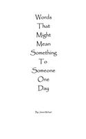 Words That Might Mean Something To Someone One Day