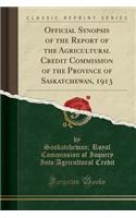 Official Synopsis of the Report of the Agricultural Credit Commission of the Province of Saskatchewan, 1913 (Classic Reprint)