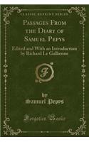 Passages from the Diary of Samuel Pepys: Edited and with an Introduction by Richard Le Gallienne (Classic Reprint)