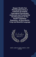 Shepp's World's Fair Photographed. Being A Collection Of Original Copyrighted Photographs Authorized And Permitted By The Management Of The World's Columbian Exposition...all Described In Crisp And Beautiful Language