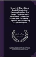 Report of the ... Fiscal Period, Dominican Customs Receivership Under the American-Dominican Convention of 1907 for the Period ... Together with Summary of Commerce for