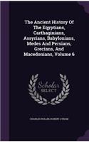 Ancient History Of The Eqyptians, Carthaginians, Assyrians, Babylonians, Medes And Persians, Grecians, And Macedonians, Volume 6