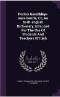 Focloir Gaoidhlige-Sacs-Beurla, Or, an Irish-English Dictionary, Intended for the Use of Students and Teachers of Irish