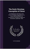 Early Christian Conception of Christ: Its Significance and Value in the History of Religion, Expanded From a Lecture Delivered Before the International Theological Congress at Amsterdam,