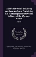 The Select Works of Antony van Leeuwenhoek: Containing his Microscopical Discoveries in Many of the Works of Nature: 1 (text)
