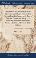 Introduction to a Dissertation on the Properties and Efficacy of the Lisbon Diet-Drink, and Its Extract, in the Cure of Venereal Disease and Scurvy; ... to Which Are Added Sixty-Three Select Cases, ... by John Leake, M.D. a New Edition