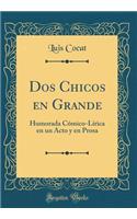 DOS Chicos En Grande: Humorada CÃ³mico-LÃ­rica En Un Acto Y En Prosa (Classic Reprint)