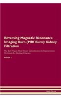 Reversing Magnetic Resonance Imaging Burn (MRI Burn): Kidney Filtration The Raw Vegan Plant-Based Detoxification & Regeneration Workbook for Healing Patients. Volume 5